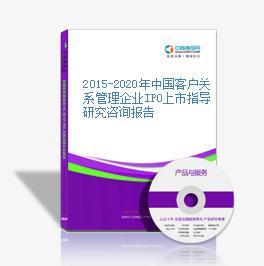2015-2020年中國客戶關(guān)系管理企業(yè)IPO上市指導(dǎo)研究咨詢報(bào)告